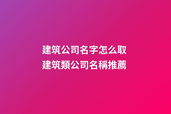 建筑公司名字怎么取 建筑類公司名稱推薦